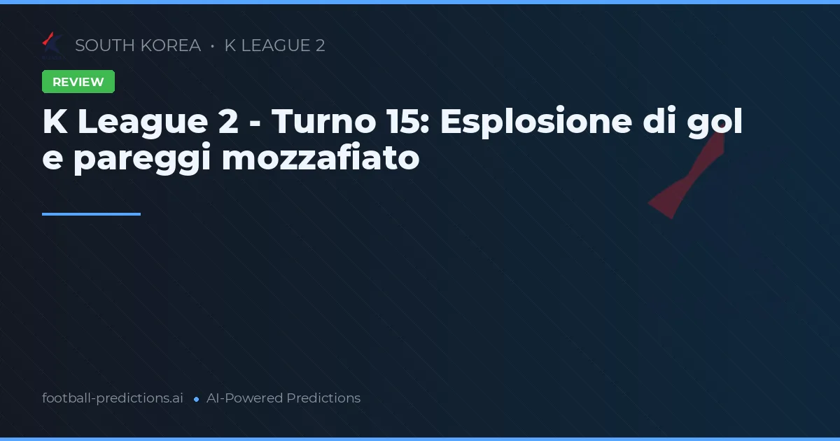 K League 2 - Turno 15: Esplosione di gol e pareggi mozzafiato