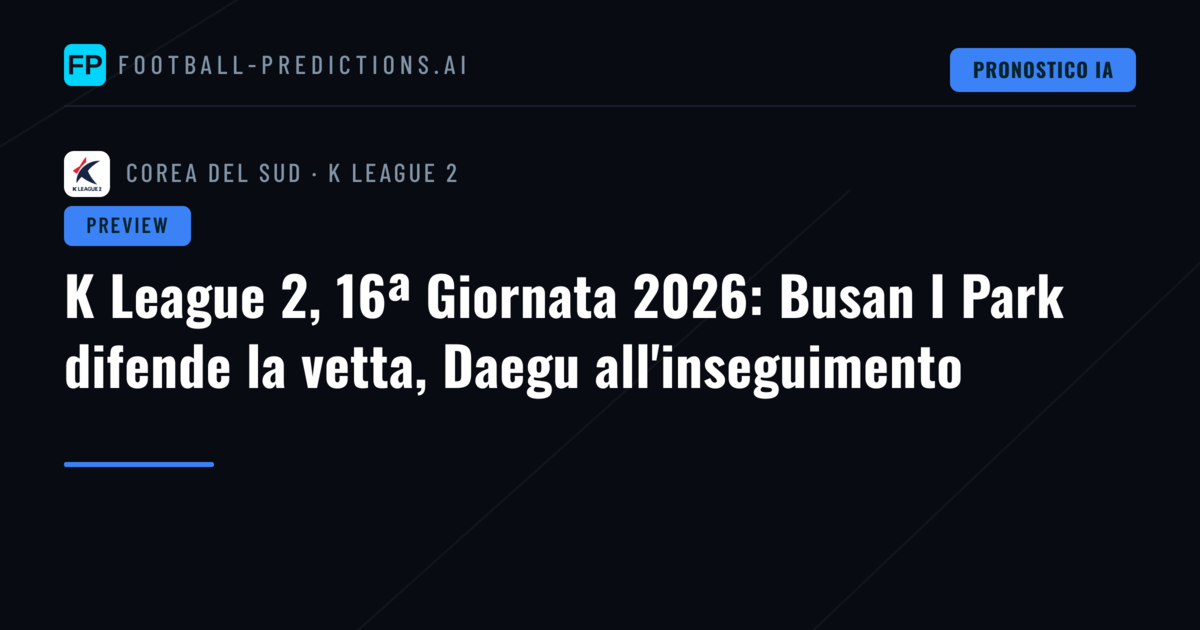 K League 2, 16ª Giornata 2026: Busan I Park difende la vetta, Daegu all'inseguimento
