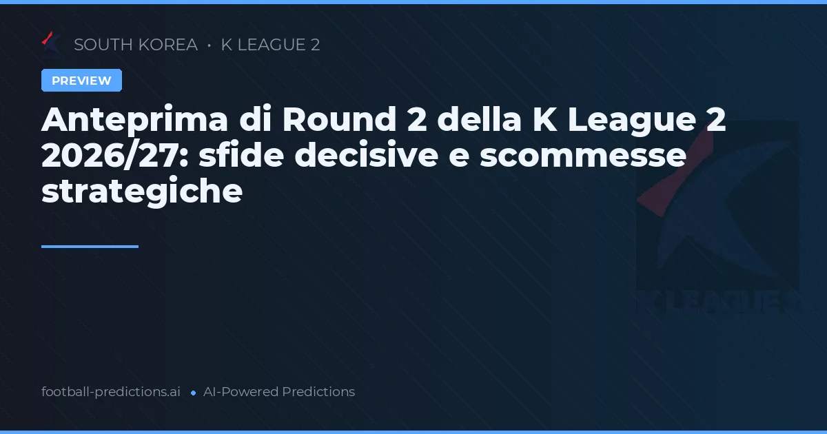 Anteprima di Round 2 della K League 2 2026/27: sfide decisive e scommesse strategiche