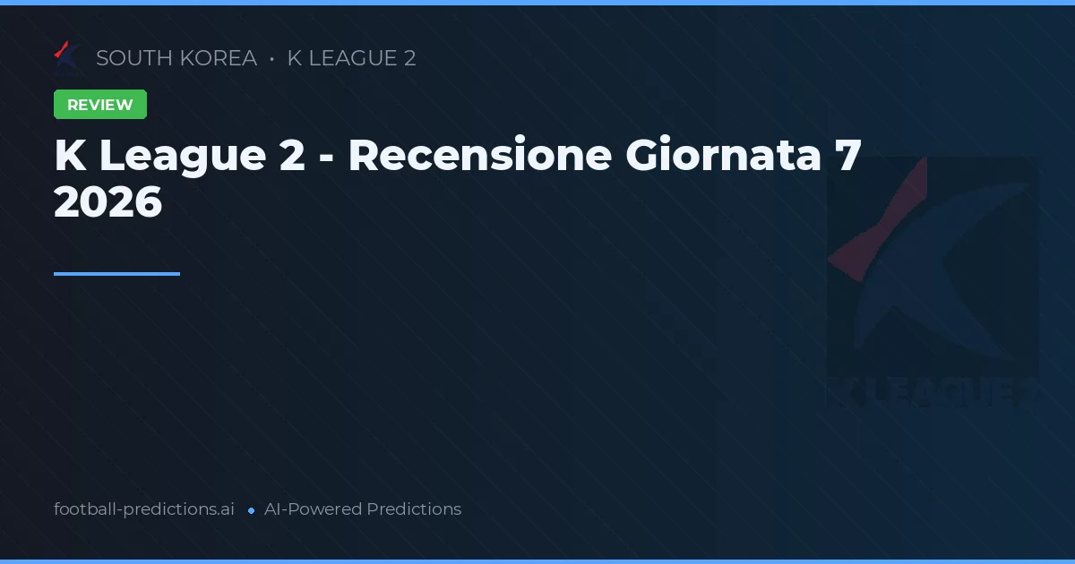 K League 2 - Recensione Giornata 7 2026