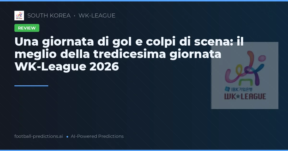 Una giornata di gol e colpi di scena: il meglio della tredicesima giornata WK-League 2026