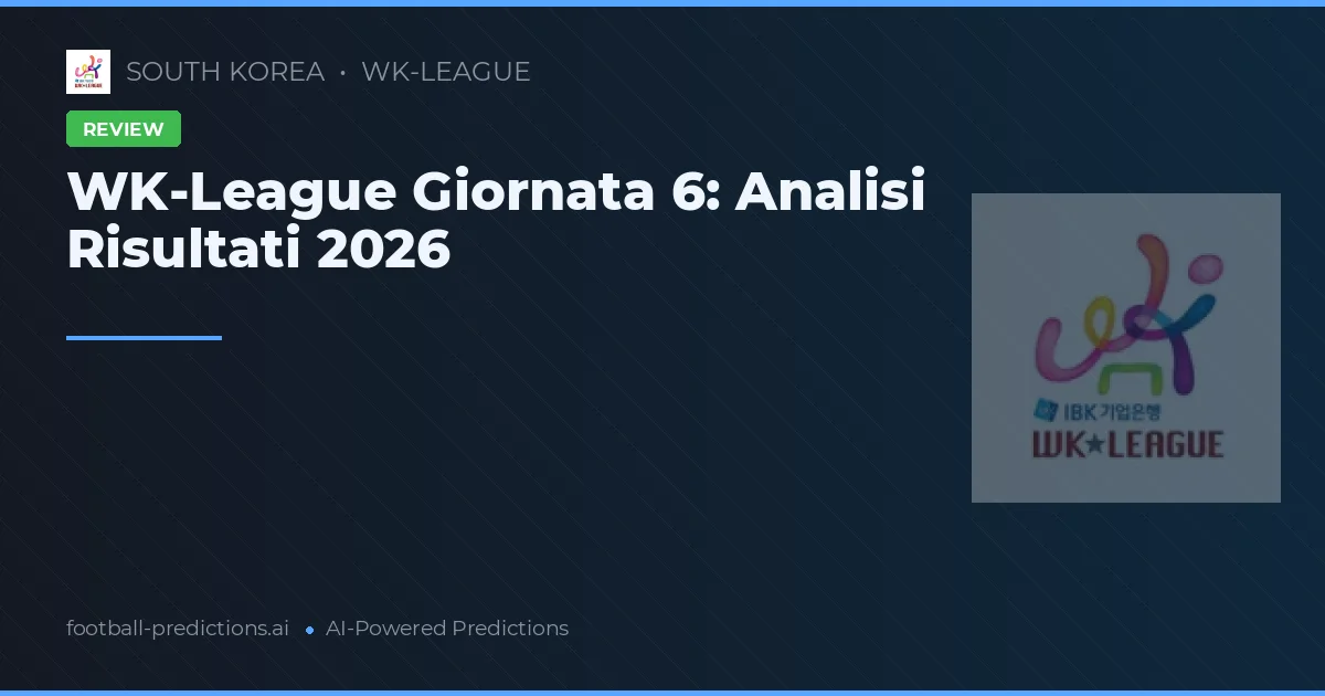 WK-League Giornata 6: Analisi Risultati 2026