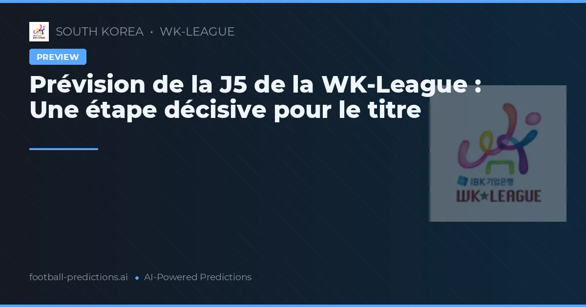 Prévision de la J5 de la WK-League : Une étape décisive pour le titre