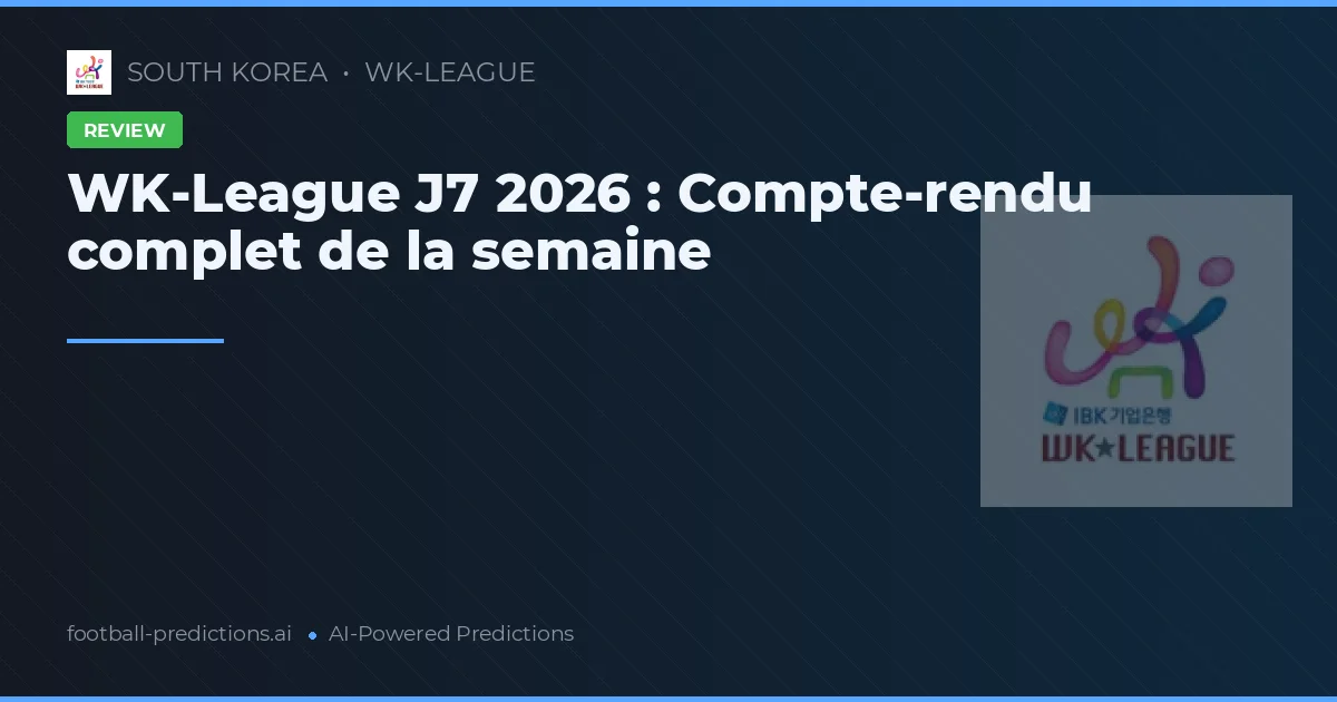 WK-League J7 2026 : Compte-rendu complet de la semaine
