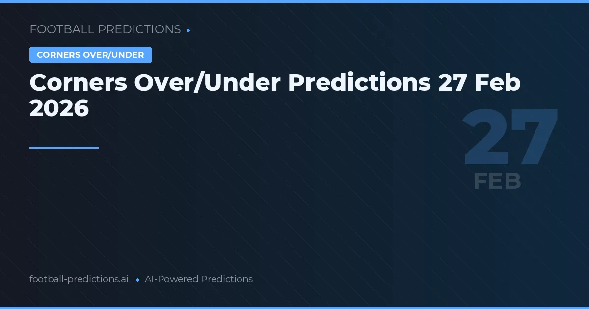 Corners Over/Under Predictions 27 Feb 2026