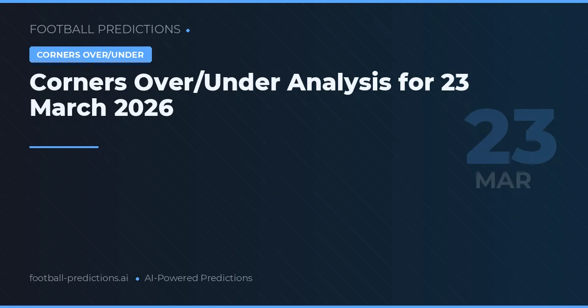Corners Over/Under Analysis for 23 March 2026