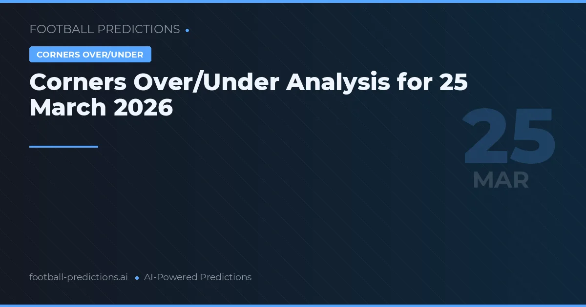 Corners Over/Under Analysis for 25 March 2026