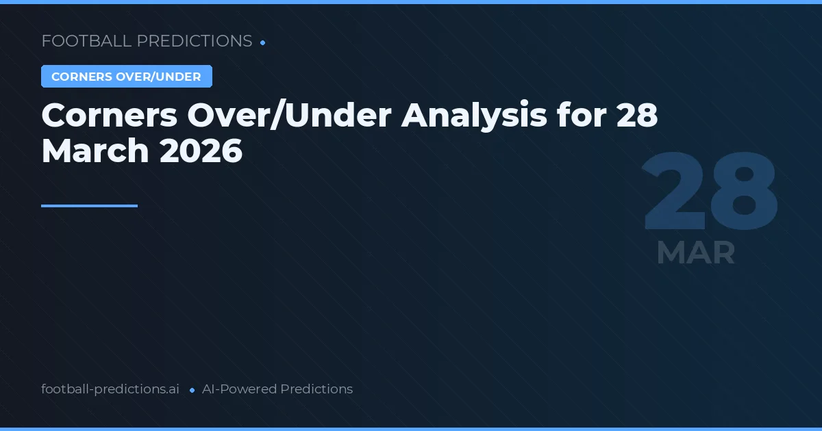 Corners Over/Under Analysis for 28 March 2026