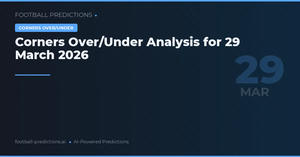 Corners Over/Under Analysis for 29 March 2026