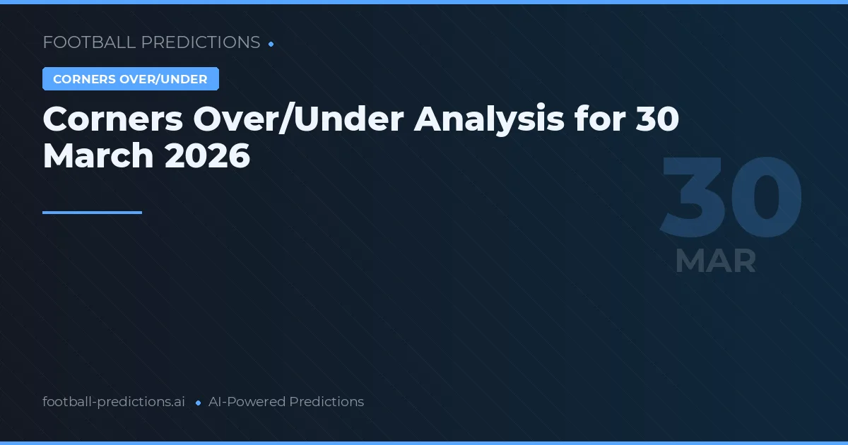Corners Over/Under Analysis for 30 March 2026