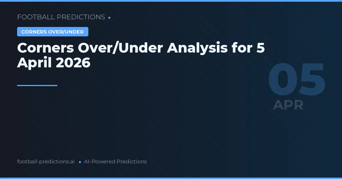 Corners Over/Under Analysis for 5 April 2026