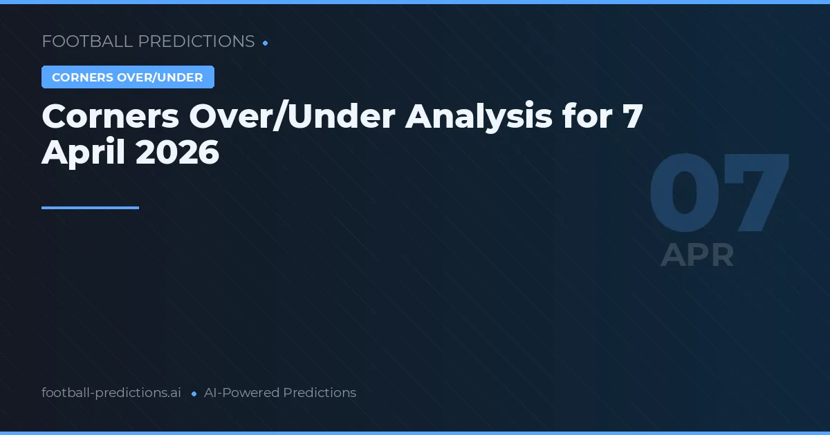 Corners Over/Under Analysis for 7 April 2026