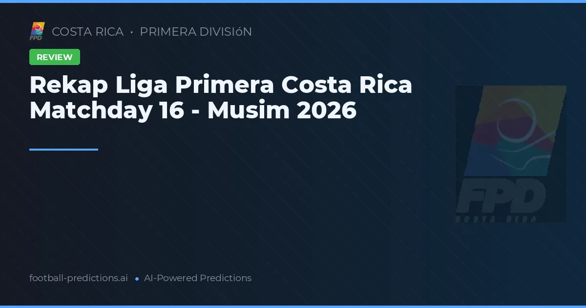 Rekap Liga Primera Costa Rica Matchday 16 - Musim 2026
