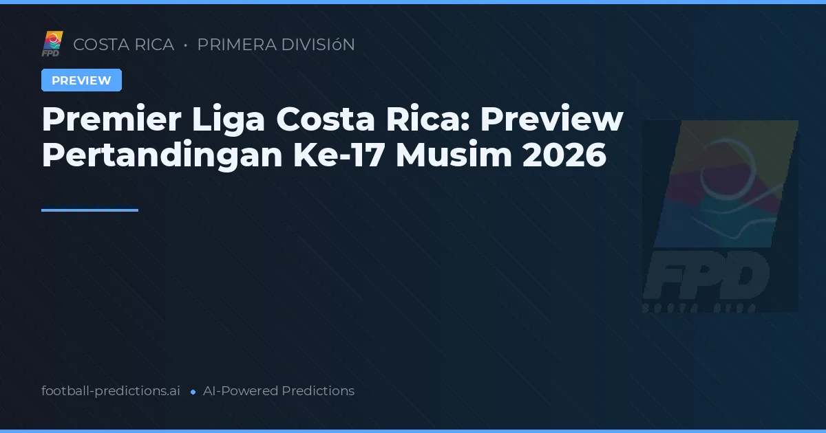 Premier Liga Costa Rica: Preview Pertandingan Ke-17 Musim 2026