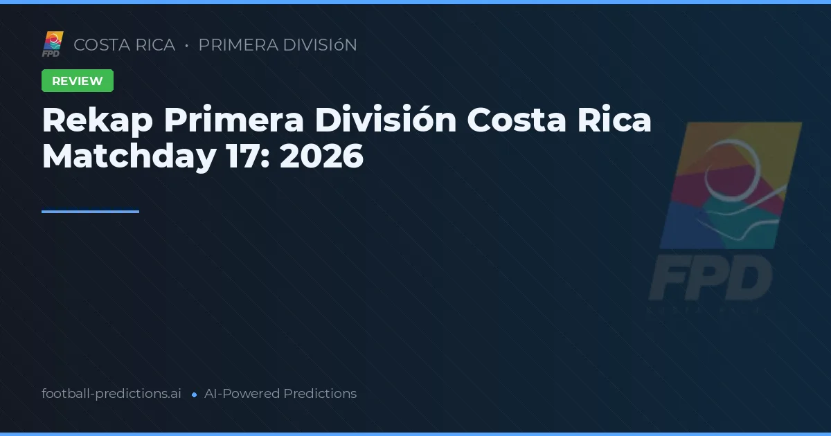 Rekap Primera División Costa Rica Matchday 17: 2026