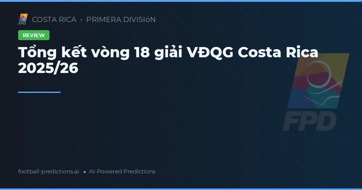 Tổng kết vòng 18 giải VĐQG Costa Rica 2025/26