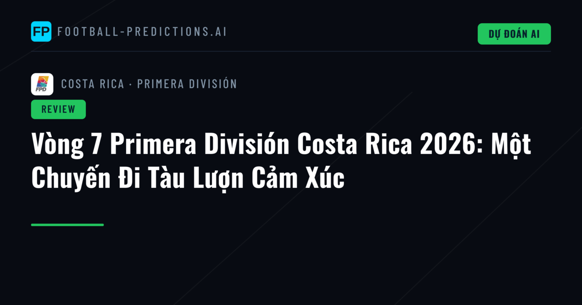 Vòng 7 Primera División Costa Rica 2026: Một Chuyến Đi Tàu Lượn Cảm Xúc