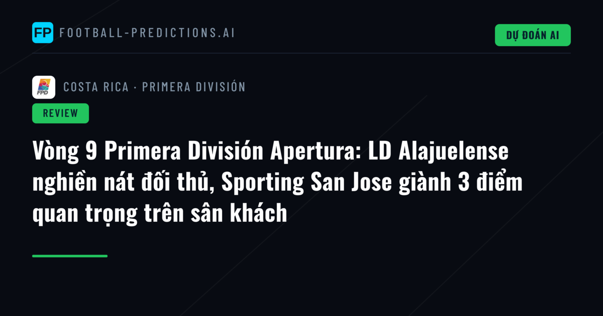 Vòng 9 Primera División Apertura: LD Alajuelense nghiền nát đối thủ, Sporting San Jose giành 3 điểm quan trọng trên sân khách