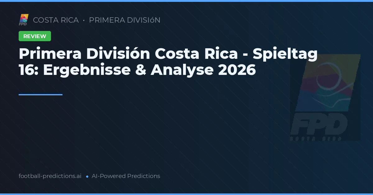 Primera División Costa Rica - Spieltag 16: Ergebnisse & Analyse 2026