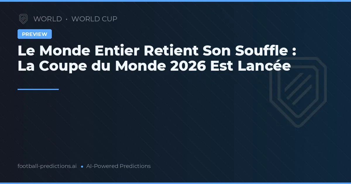 Le Monde Entier Retient Son Souffle : La Coupe du Monde 2026 Est Lancée