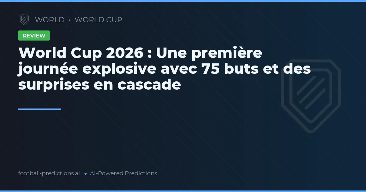 World Cup 2026 : Une première journée explosive avec 75 buts et des surprises en cascade