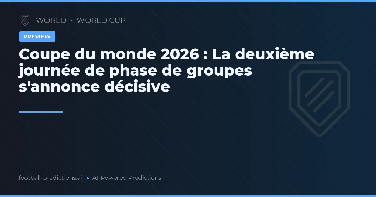 Coupe du monde 2026 : La deuxième journée de phase de groupes s'annonce décisive