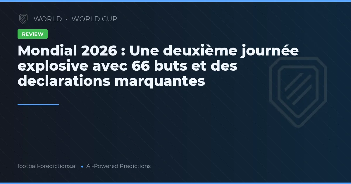 Mondial 2026 : Une deuxième journée explosive avec 66 buts et des declarations marquantes