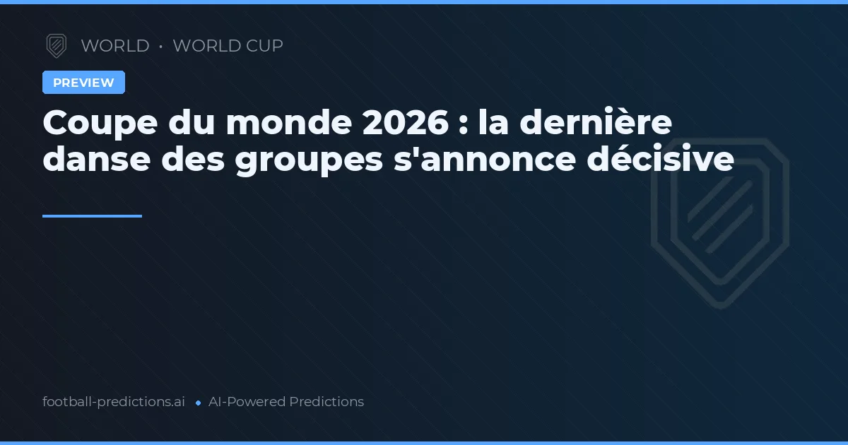 Coupe du monde 2026 : la dernière danse des groupes s'annonce décisive