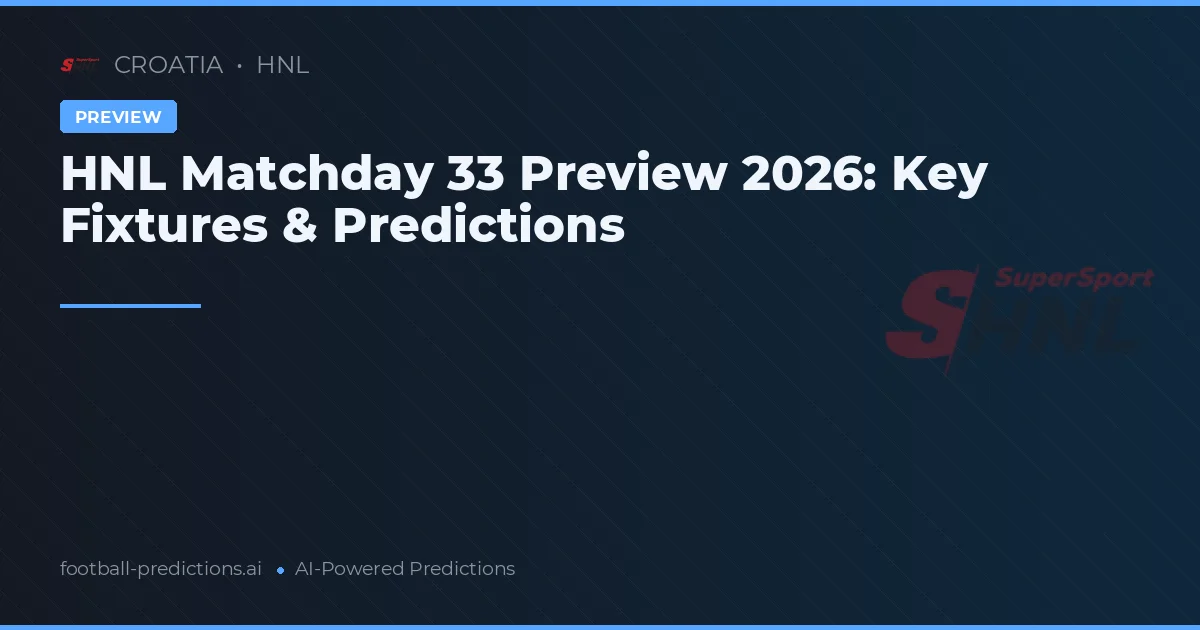 HNL Matchday 33 Preview 2026: Key Fixtures & Predictions