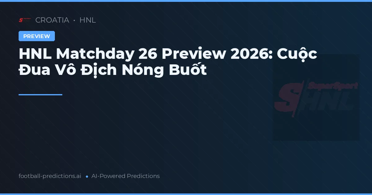 HNL Matchday 26 Preview 2026: Cuộc Đua Vô Địch Nóng Buốt
