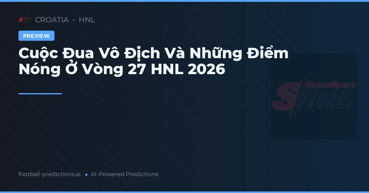 Cuộc Đua Vô Địch Và Những Điểm Nóng Ở Vòng 27 HNL 2026