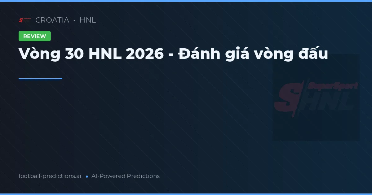 Vòng 30 HNL 2026 - Đánh giá vòng đấu