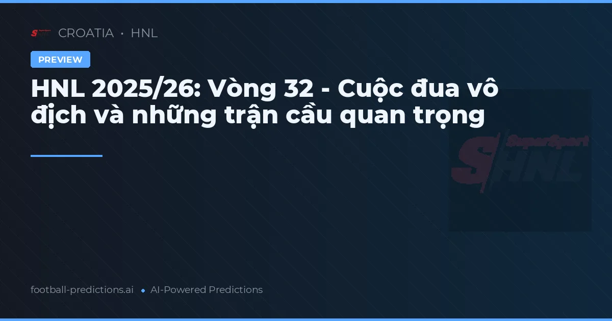 HNL 2025/26: Vòng 32 - Cuộc đua vô địch và những trận cầu quan trọng