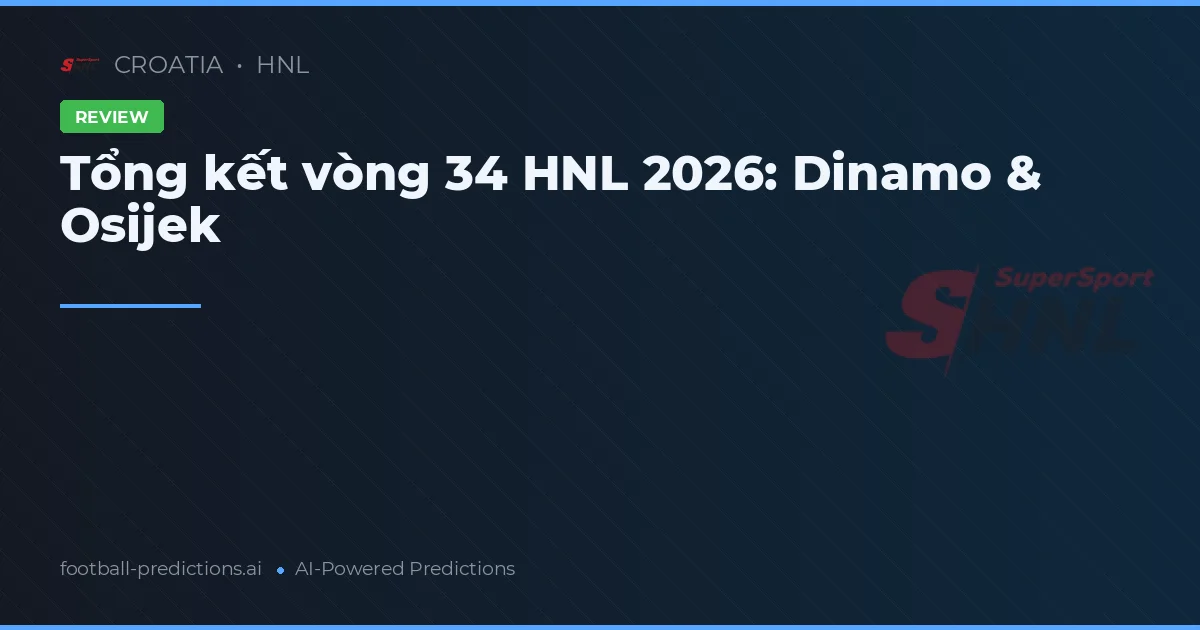 Tổng kết vòng 34 HNL 2026: Dinamo & Osijek