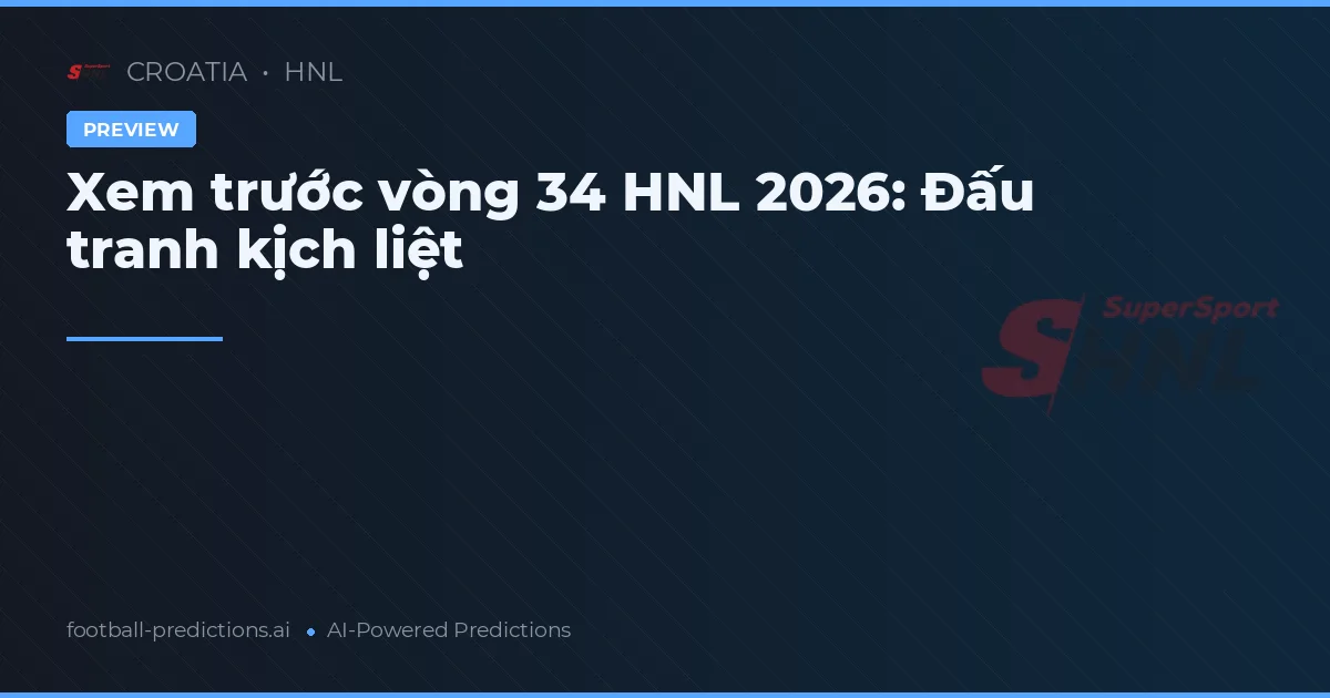 Xem trước vòng 34 HNL 2026: Đấu tranh kịch liệt