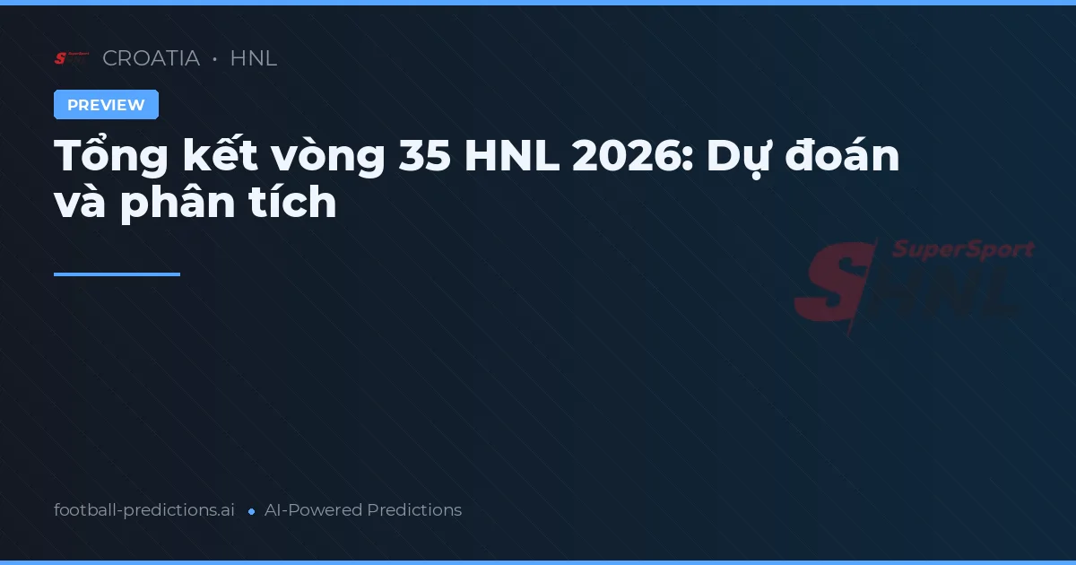 Tổng kết vòng 35 HNL 2026: Dự đoán và phân tích