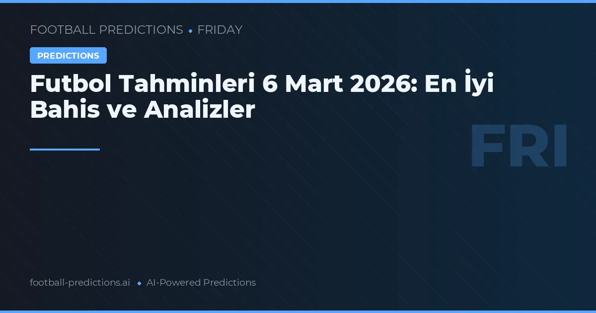 Futbol Tahminleri 6 Mart 2026: En İyi Bahis ve Analizler