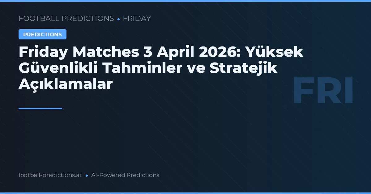 Friday Matches 3 April 2026: Yüksek Güvenlikli Tahminler ve Stratejik Açıklamalar