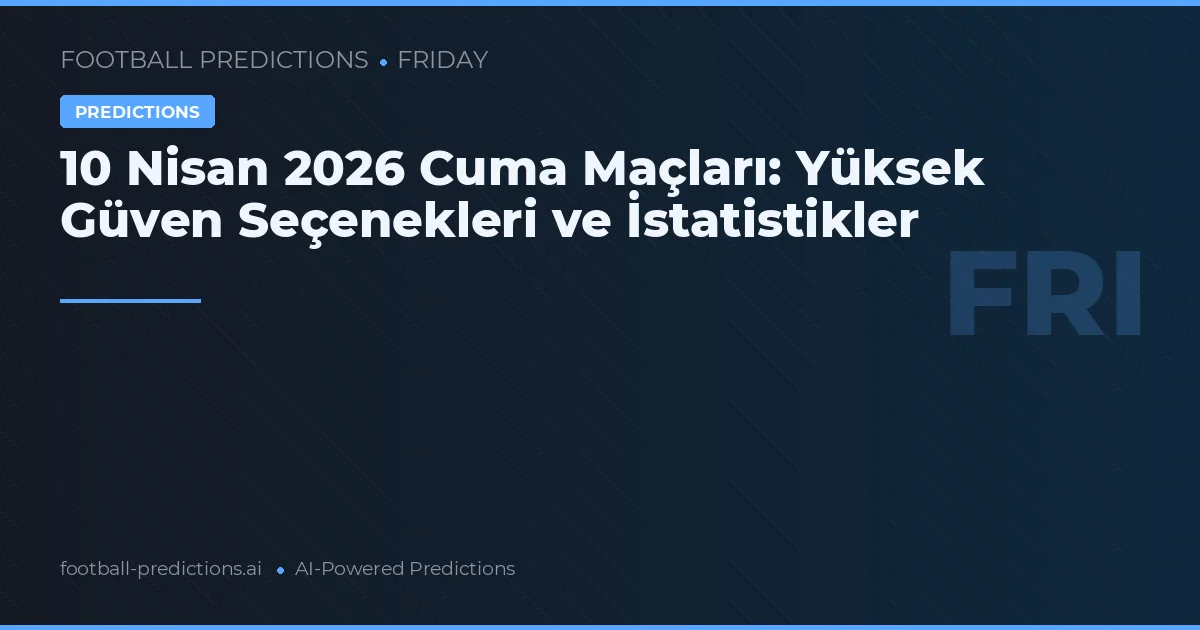 10 Nisan 2026 Cuma Maçları: Yüksek Güven Seçenekleri ve İstatistikler