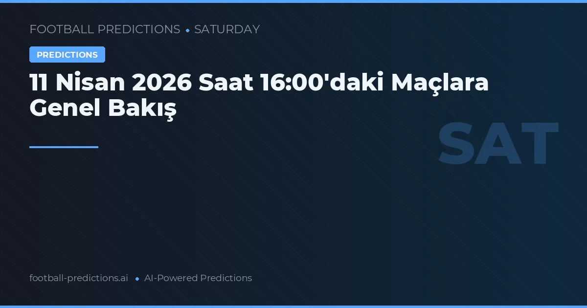 11 Nisan 2026 Saat 16:00'daki Maçlara Genel Bakış