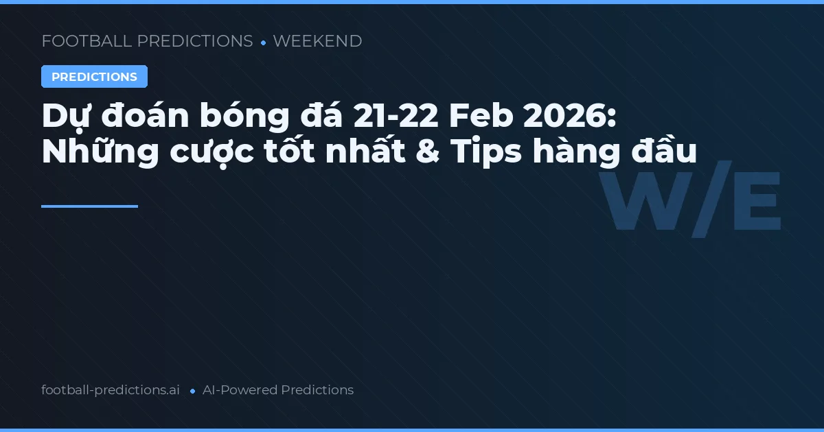 Dự đoán bóng đá 21-22 Feb 2026: Những cược tốt nhất & Tips hàng đầu