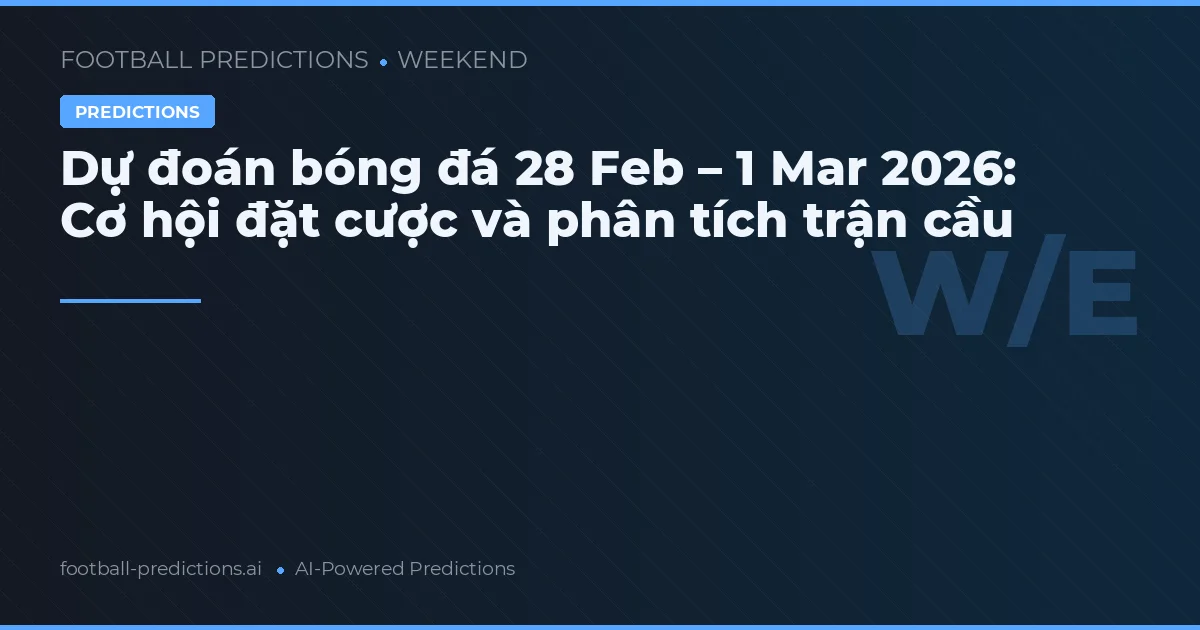 Dự đoán bóng đá 28 Feb – 1 Mar 2026: Cơ hội đặt cược và phân tích trận cầu