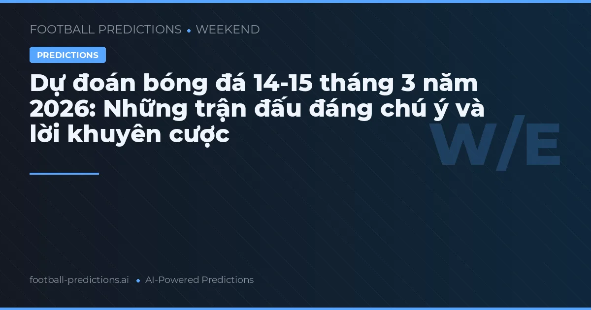 Dự đoán bóng đá 14–15/03/2026: Nhận định và kèo chất lượng