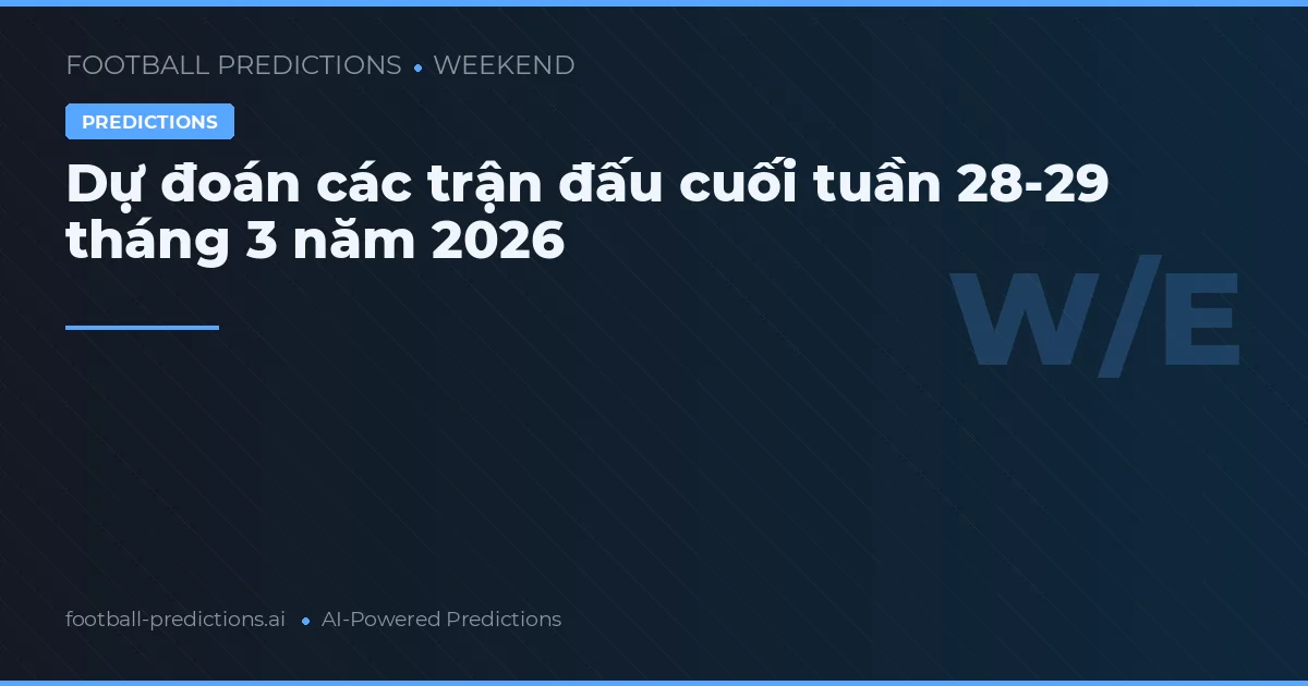 Dự đoán các trận đấu cuối tuần 28-29 tháng 3 năm 2026