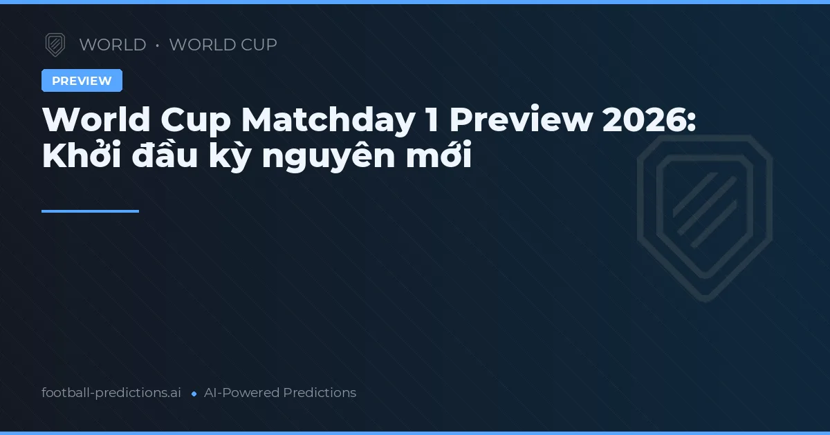 World Cup Matchday 1 Preview 2026: Khởi đầu kỳ nguyên mới