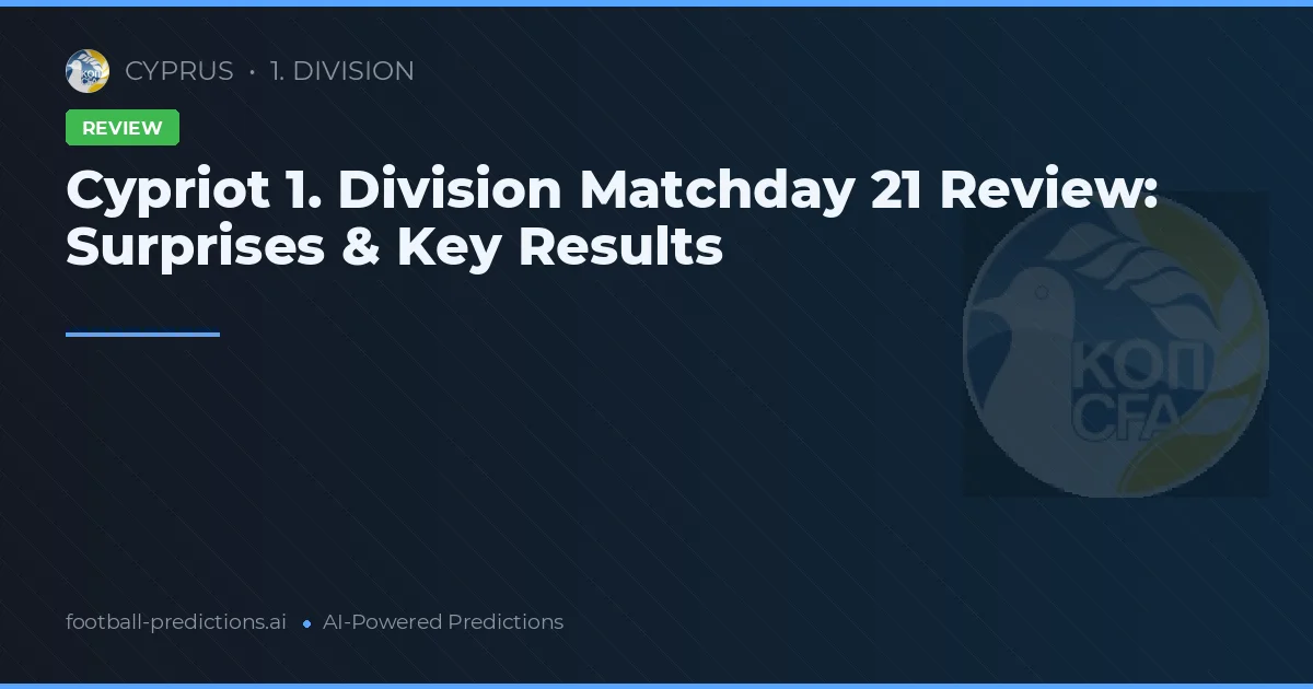 Cypriot 1. Division Matchday 21 Review: Surprises & Key Results