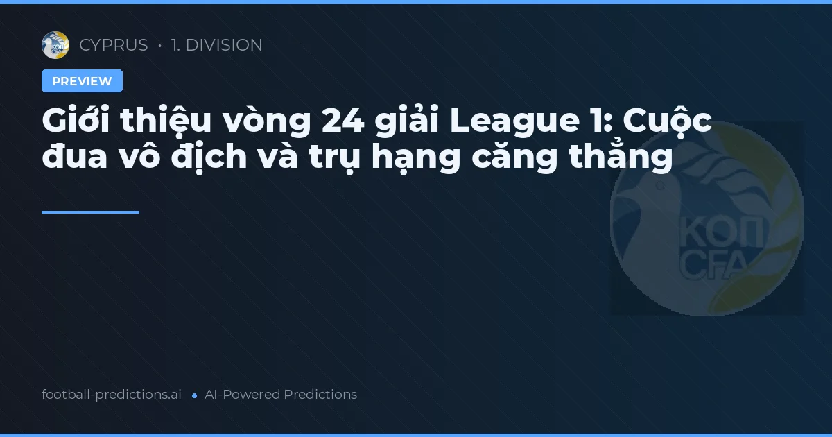 Giới thiệu vòng 24 giải League 1: Cuộc đua vô địch và trụ hạng căng thẳng