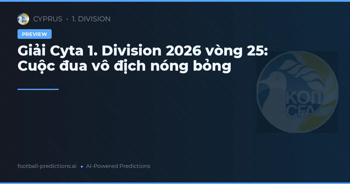 Giải Cyta 1. Division 2026 vòng 25: Cuộc đua vô địch nóng bỏng
