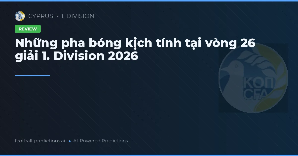Những pha bóng kịch tính tại vòng 26 giải 1. Division 2026