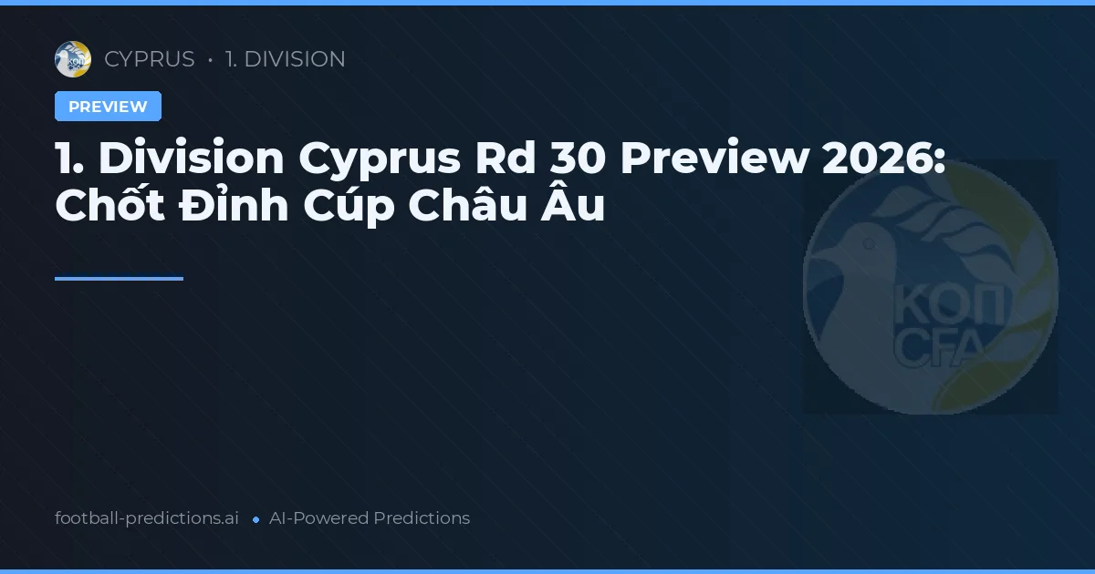 1. Division Cyprus Rd 30 Preview 2026: Chốt Đỉnh Cúp Châu Âu